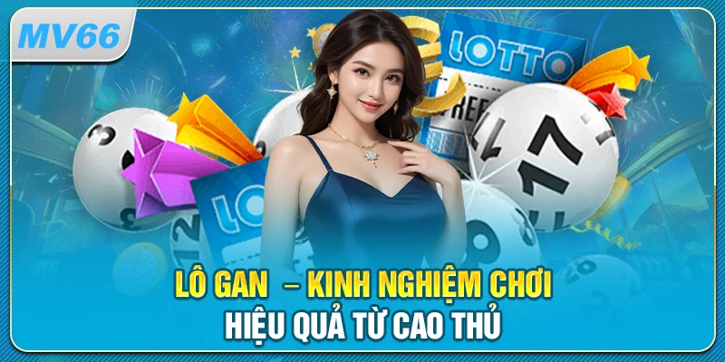 Lô Gan – Kinh Nghiệm Chơi Hiệu Quả Từ Cao Thủ