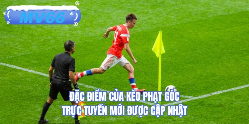 Đặc điểm của kèo phạt góc trực tuyến mới được cập nhật