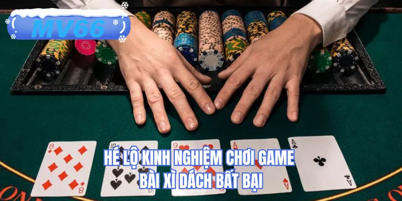 Hé lộ kinh nghiệm chơi game bài xì dách bất bại