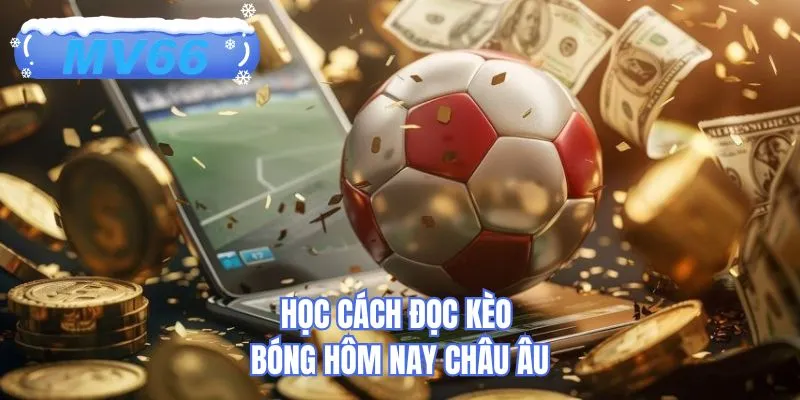 Học cách đọc kèo bóng hôm nay châu Âu