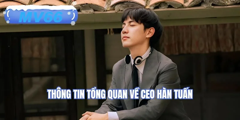 Thông tin tổng quan về CEO Hàn Tuấn