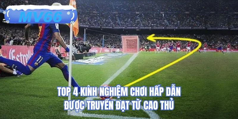 Top 4 kinh nghiệm chơi hấp dẫn được truyền đạt từ cao thủ