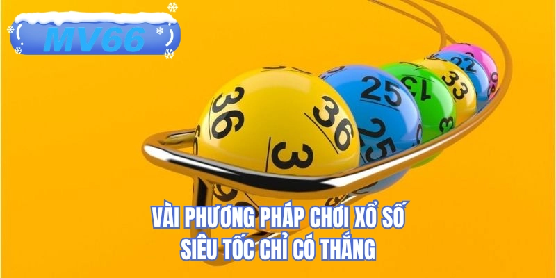 Vài phương pháp chơi xổ số siêu tốc chỉ có thắng