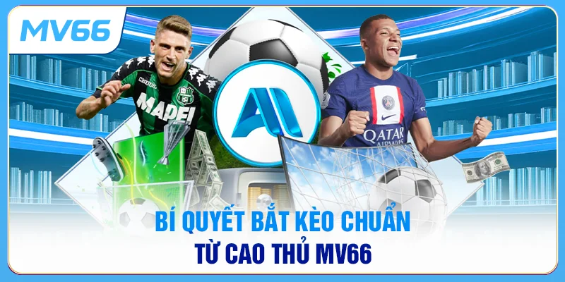 Bí quyết bắt kèo chuẩn từ cao thủ MV66